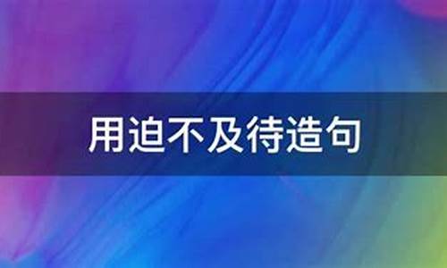 用迫不及待造句子写一句话-用迫不及待造句子至少有三个动词怎么写